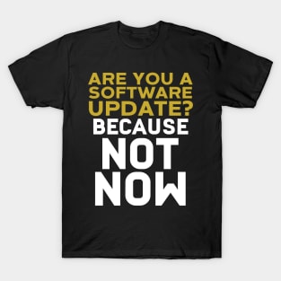 Are You A Software Update? Because Not Now T-Shirt